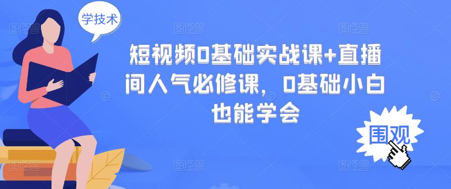 短视频0基础实战课+直播间人气必修课，0基础小白也能学会安创网-网创项目资源站-副业项目-创业项目-搞钱项目安创网