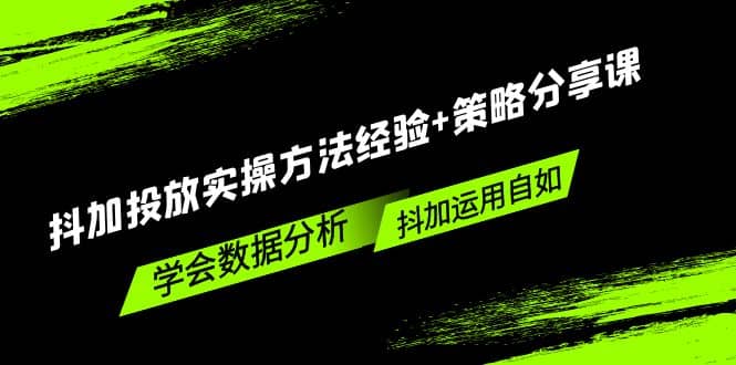 抖加投放实操方法经验+策略分享课，学会数据分析，抖加运用自如安创网-网创项目资源站-副业项目-创业项目-搞钱项目安创网