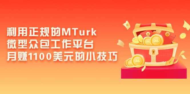 利用正规的MTurk微型众包工作平台，月赚1100美元的小技巧安创网-网创项目资源站-副业项目-创业项目-搞钱项目安创网