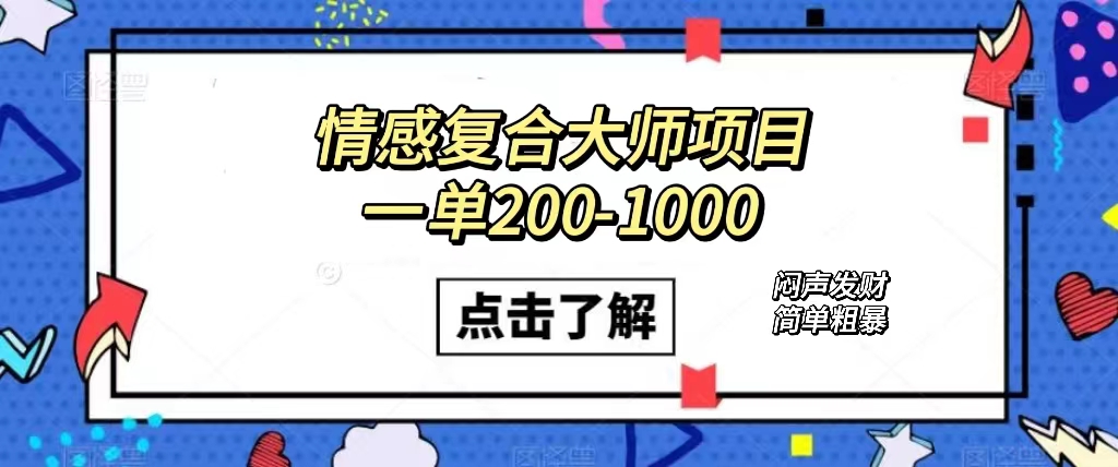 情感复合大师项目，一单200-1000，闷声发财的小生意！简单粗暴（附资料）安创网-网创项目资源站-副业项目-创业项目-搞钱项目安创网
