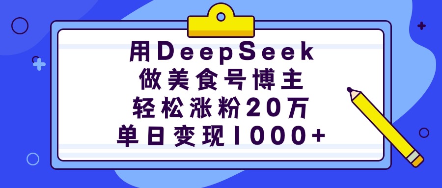 用DeepSeek做美食号博主，轻松涨粉20万，单日变现1000+安创网-网创项目资源站-副业项目-创业项目-搞钱项目安创网