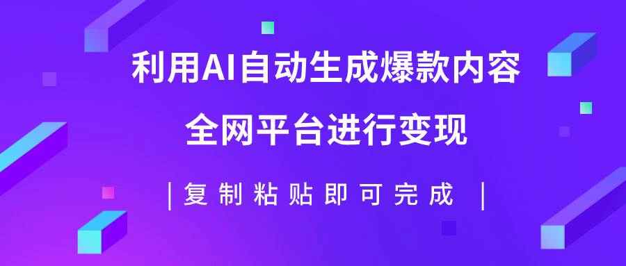 利用AI批量生产出爆款内容，全平台进行变现，复制粘贴日入500+安创网-网创项目资源站-副业项目-创业项目-搞钱项目安创网