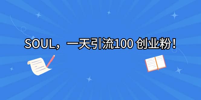 SOUL，一天引流100 创业粉安创网-网创项目资源站-副业项目-创业项目-搞钱项目安创网