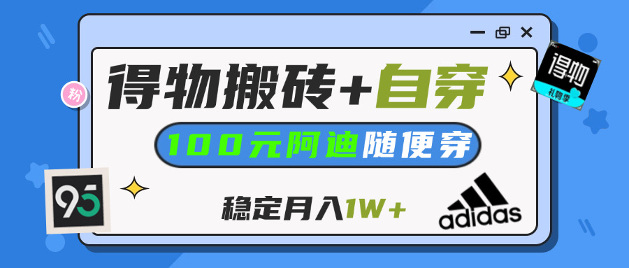 【得物】鞋服搬砖,自穿阿迪100+,一单50-500+,小白轻松上手,月入1W+安创网-网创项目资源站-副业项目-创业项目-搞钱项目安创网