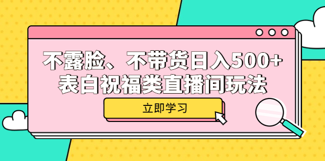 不露脸、不带货日入500+的表白祝福类直播间玩法安创网-网创项目资源站-副业项目-创业项目-搞钱项目安创网
