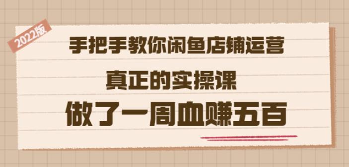 2022版《手把手教你闲鱼店铺运营》真正的实操课做了一周血赚五百(16节课)安创网-网创项目资源站-副业项目-创业项目-搞钱项目安创网