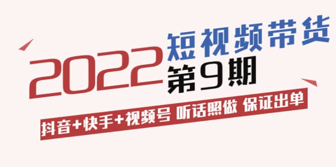 短视频带货第9期：抖音+快手+视频号 听话照做 保证出单（价值3299元)安创网-网创项目资源站-副业项目-创业项目-搞钱项目安创网