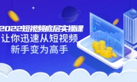 2022短视频底层实操课:让你迅速从短视频新手变为高手(价值7980元)安创网-网创项目资源站-副业项目-创业项目-搞钱项目安创网