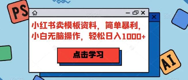 小红书卖模板资料，简单暴利，小白无脑操作，轻松日入1000+【揭秘】安创网-网创项目资源站-副业项目-创业项目-搞钱项目安创网
