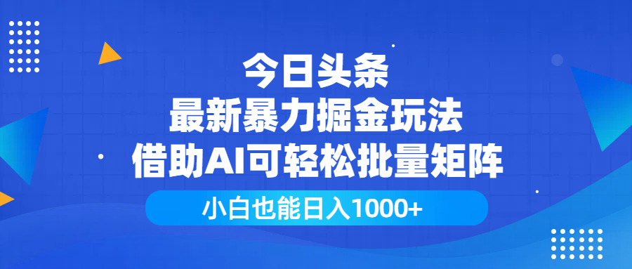 今日头条最新暴力掘金玩法，借助AI可轻松批量矩阵，小白也能日入1000+安创网-网创项目资源站-副业项目-创业项目-搞钱项目安创网