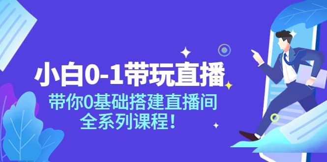 小白0-1带玩玩直播：带你0基础搭建直播间，全系列课程安创网-网创项目资源站-副业项目-创业项目-搞钱项目安创网