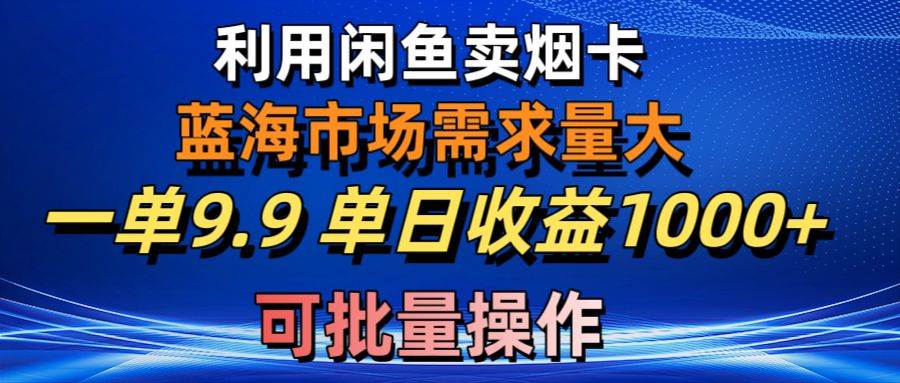 利用咸鱼卖烟卡，蓝海市场需求量大，一单9.9单日收益1000+，可批量操作安创网-网创项目资源站-副业项目-创业项目-搞钱项目安创网