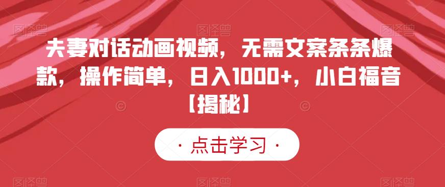 夫妻对话动画视频，无需文案条条爆款，操作简单，日入1000+，小白福音【揭秘】安创网-网创项目资源站-副业项目-创业项目-搞钱项目安创网