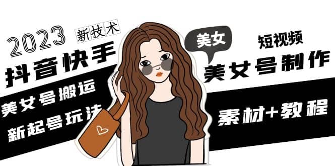2023抖音快手短视频美女号制作 美女号搬运新起号玩法 新技术(素材+教程)安创网-网创项目资源站-副业项目-创业项目-搞钱项目安创网