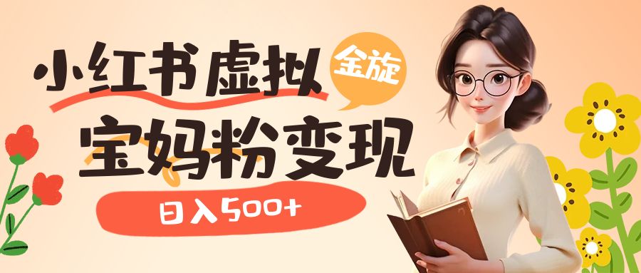 小红书虚拟资源变现升级玩法，宝妈粉多种变现方式，日入500+安创网-网创项目资源站-副业项目-创业项目-搞钱项目安创网