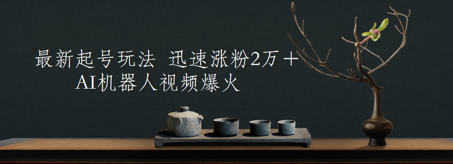 最新起号玩法，AI机器人视频爆火，迅速涨粉2万＋安创网-网创项目资源站-副业项目-创业项目-搞钱项目安创网