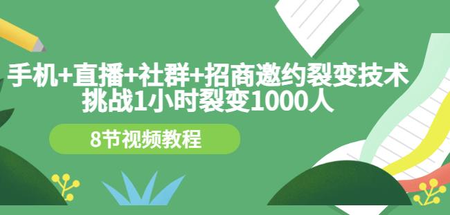 手机+直播+社群+招商邀约裂变技术：挑战1小时裂变1000人（8节视频教程）安创网-网创项目资源站-副业项目-创业项目-搞钱项目安创网