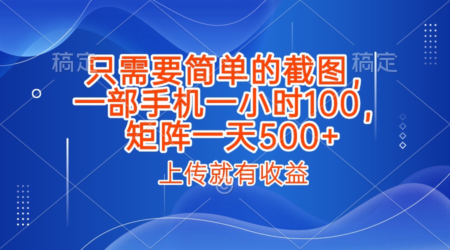 只需要简单的截图，上传就能有收益，一部手机不限地方不限时间，一小时100，矩阵放大一天500+安创网-网创项目资源站-副业项目-创业项目-搞钱项目安创网