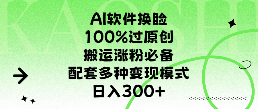 AI软件换脸，100%过原创，搬运涨粉必备，配套多种变现模式，日入300+安创网-网创项目资源站-副业项目-创业项目-搞钱项目安创网