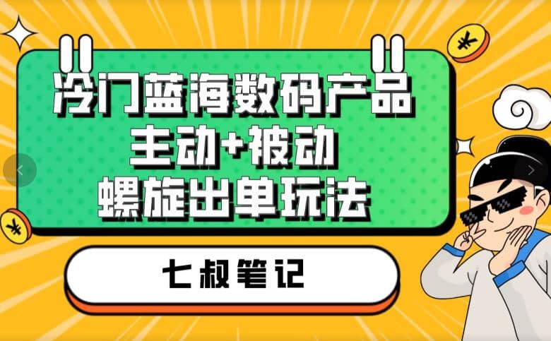 七叔冷门蓝海数码产品，主动+被动螺旋出单玩法，每天百分百出单安创网-网创项目资源站-副业项目-创业项目-搞钱项目安创网