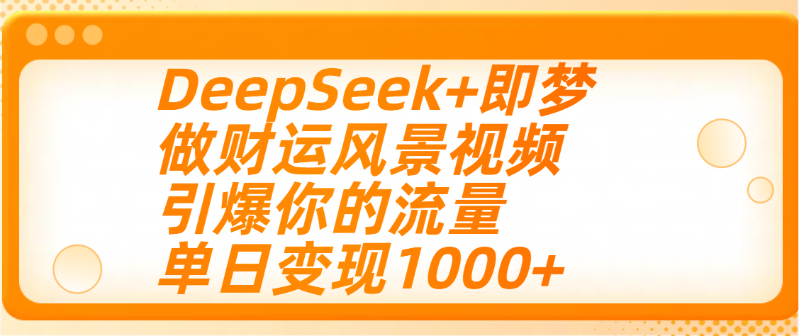 用DeepSeek+即梦制作财运风景视频，引爆你的流量，单日变现1000+安创网-网创项目资源站-副业项目-创业项目-搞钱项目安创网