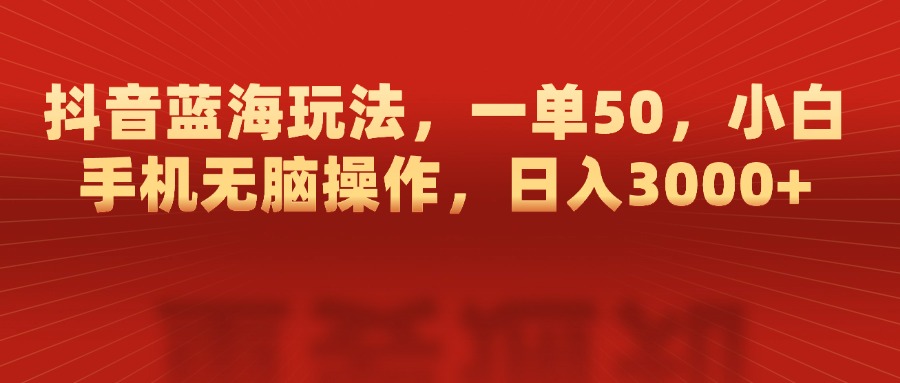抖音蓝海玩法，一单50，小白手机无脑操作，日入3000+安创网-网创项目资源站-副业项目-创业项目-搞钱项目安创网