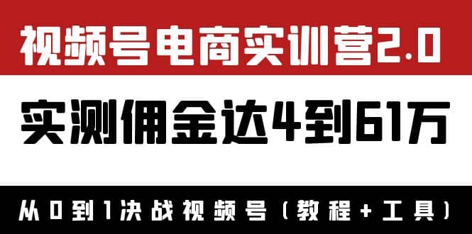 外面收费1900×视频号电商实训营2.0：实测佣金达4到61万（教程+工具）安创网-网创项目资源站-副业项目-创业项目-搞钱项目安创网