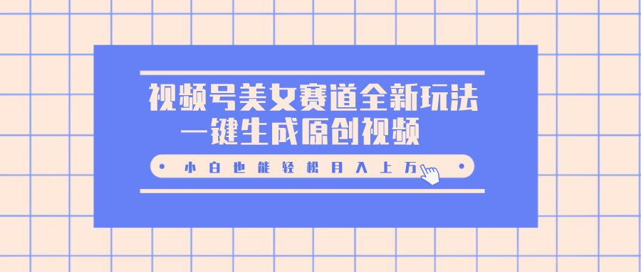 视频号美女赛道全新玩法，一键生成原创视频，小白也能轻松月入上万安创网-网创项目资源站-副业项目-创业项目-搞钱项目安创网