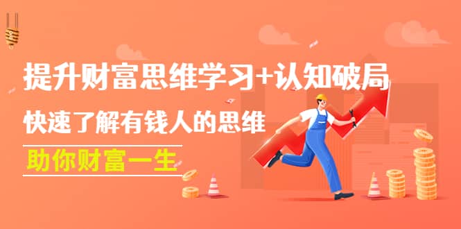 提升财富思维学习+认知破局：快速了解有钱人的思维，助你财富一生安创网-网创项目资源站-副业项目-创业项目-搞钱项目安创网