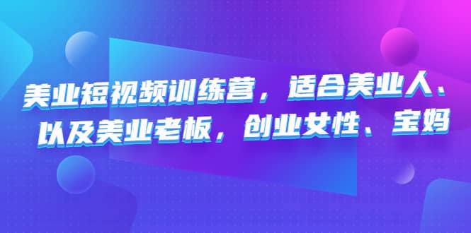 美业短视频训练营，适合美业人、以及美业老板，创业女性、宝妈安创网-网创项目资源站-副业项目-创业项目-搞钱项目安创网
