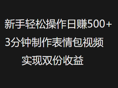 新手小白轻松操作日赚500+，3分钟制作表情包视频，实现双份收益安创网-网创项目资源站-副业项目-创业项目-搞钱项目安创网