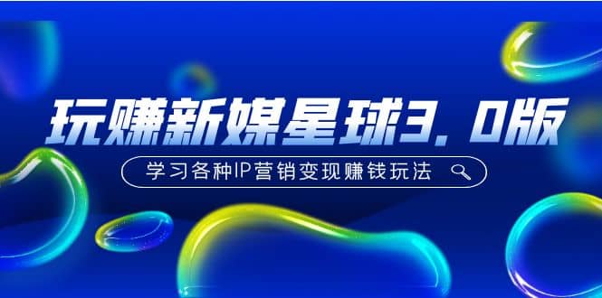 《玩赚新媒星球3.0版》学习各种IP营销变现玩法（价值498）安创网-网创项目资源站-副业项目-创业项目-搞钱项目安创网