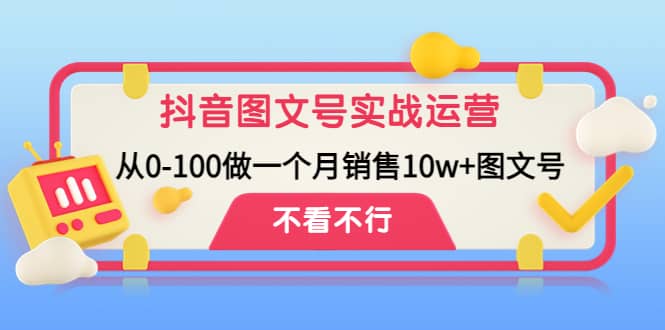 抖音图文号实战运营教程：从0-100做一个月销售10w+图文号安创网-网创项目资源站-副业项目-创业项目-搞钱项目安创网