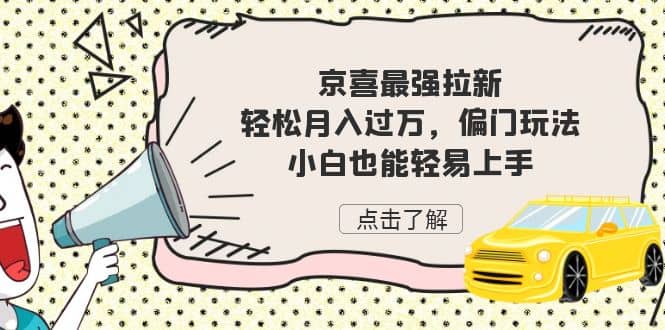 京喜最强拉新，轻松月入过万，偏门玩法，小白也能轻易上手安创网-网创项目资源站-副业项目-创业项目-搞钱项目安创网