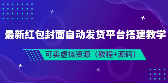 最新红包封面自动发货平台搭建教学，可卖虚拟资源（教程+源码）安创网-网创项目资源站-副业项目-创业项目-搞钱项目安创网