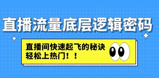 直播流量底层逻辑密码：直播间快速起飞的秘诀，轻松上热门安创网-网创项目资源站-副业项目-创业项目-搞钱项目安创网