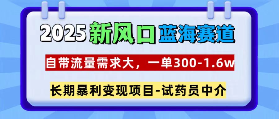 2025新风口蓝海赛道，一单300~1.6w，自带流量需求大，试药员中介安创网-网创项目资源站-副业项目-创业项目-搞钱项目安创网