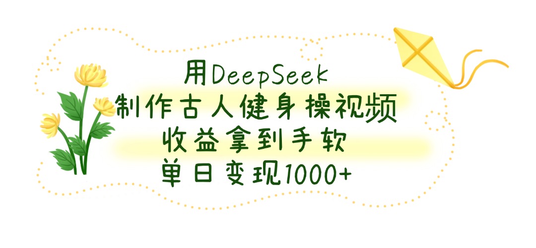 用DeepSeek制作古人健身操视频，单日变现1000+，收益拿到手软安创网-网创项目资源站-副业项目-创业项目-搞钱项目安创网