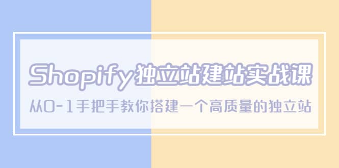 Shopify独立站/建站实战课，从0-1手把手教你搭建一个高质量的独立站安创网-网创项目资源站-副业项目-创业项目-搞钱项目安创网