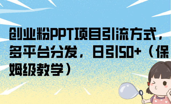 创业粉PPT项目引流方式，多平台分发，日引50+（保姆级教学）安创网-网创项目资源站-副业项目-创业项目-搞钱项目安创网