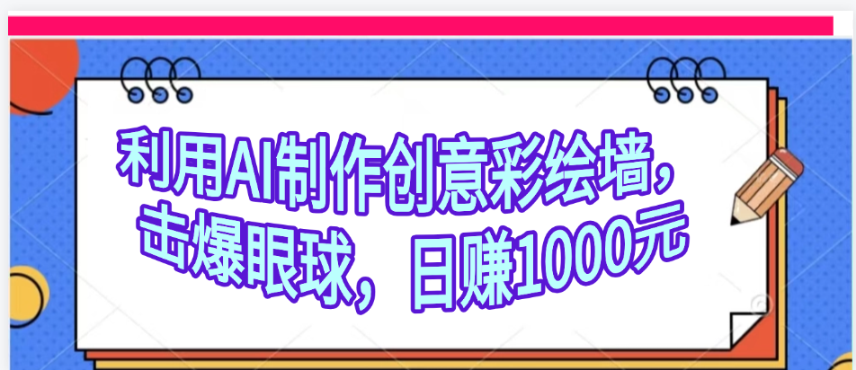 利用AI制作创意彩绘墙，流量200万，日变现1000元安创网-网创项目资源站-副业项目-创业项目-搞钱项目安创网
