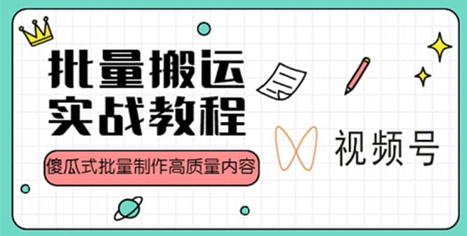 视频号批量搬运实战赚钱教程，傻瓜式批量制作高质量内容【附视频教程+PPT】安创网-网创项目资源站-副业项目-创业项目-搞钱项目安创网