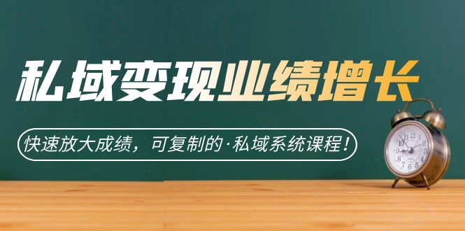 私域·变现业绩增长：快速放大成绩，可复制的·私域系统课程安创网-网创项目资源站-副业项目-创业项目-搞钱项目安创网