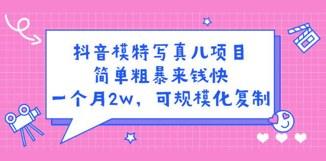 抖音模特写真儿项目，简单粗暴来钱快，一个月2w，可规模化复制（附全套资料）安创网-网创项目资源站-副业项目-创业项目-搞钱项目安创网