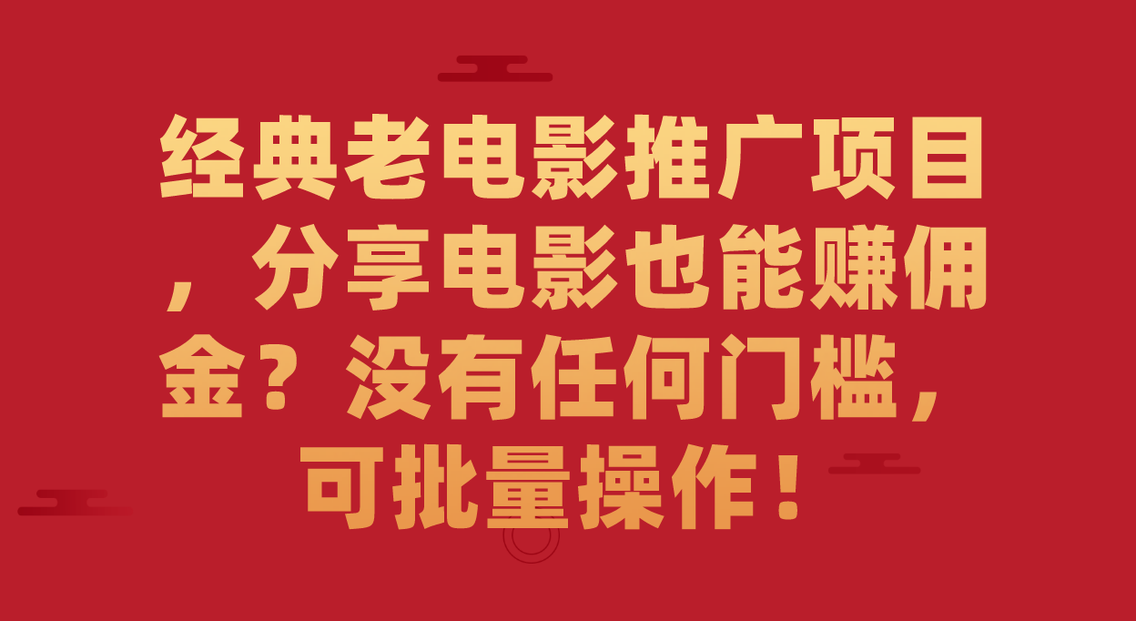 经典老电影推广项目，分享电影也能赚佣金？没有任何门槛，可批量操作！安创网-网创项目资源站-副业项目-创业项目-搞钱项目安创网