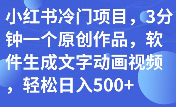 小红书冷门项目，3分钟一个原创作品，软件生成文字动画视频，轻松日入500+安创网-网创项目资源站-副业项目-创业项目-搞钱项目安创网