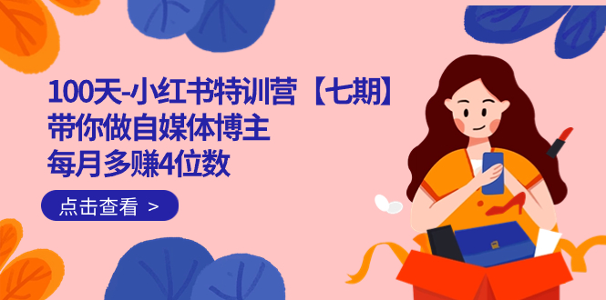100天-小红书特训营【七期】带你做自媒体博主 每月多赚4位数  IP账号全指南安创网-网创项目资源站-副业项目-创业项目-搞钱项目安创网