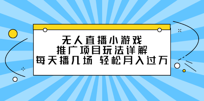 无人直播小游戏推广项目玩法详解【视频课程】安创网-网创项目资源站-副业项目-创业项目-搞钱项目安创网