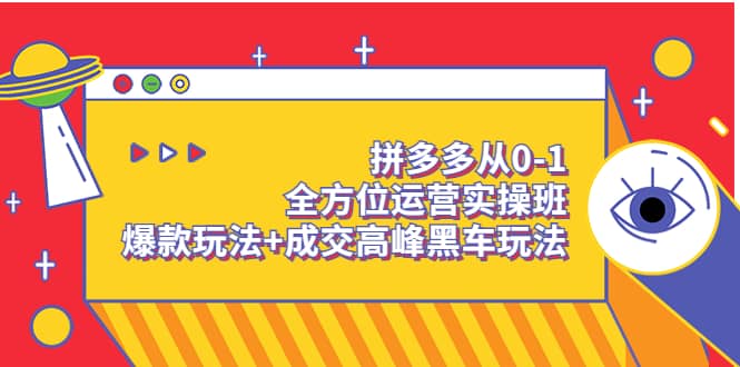 拼多多从0-1全方位运营实操班：爆款玩法+成交高峰黑车玩法（价值1280）安创网-网创项目资源站-副业项目-创业项目-搞钱项目安创网