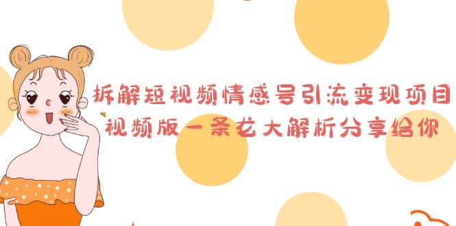 拆解短视频情感号引流变现项目，视频版一条龙大解析分享给你安创网-网创项目资源站-副业项目-创业项目-搞钱项目安创网